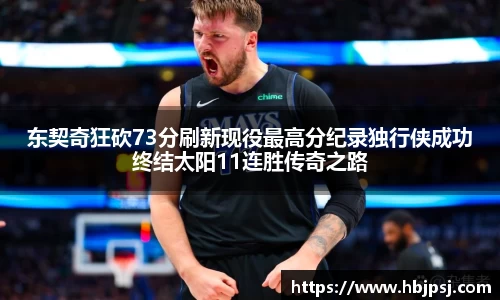 东契奇狂砍73分刷新现役最高分纪录独行侠成功终结太阳11连胜传奇之路
