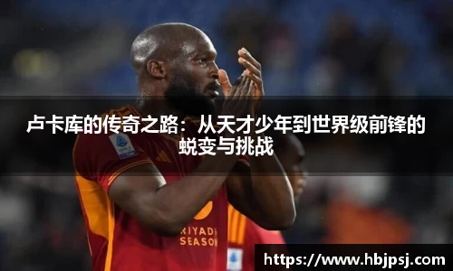 卢卡库的传奇之路：从天才少年到世界级前锋的蜕变与挑战