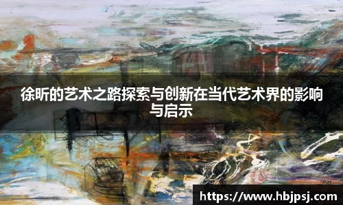 徐昕的艺术之路探索与创新在当代艺术界的影响与启示