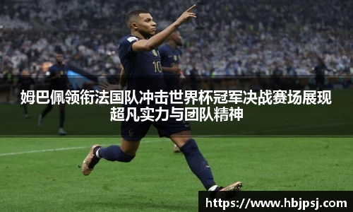 姆巴佩领衔法国队冲击世界杯冠军决战赛场展现超凡实力与团队精神