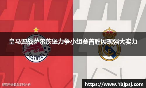 皇马迎战萨尔茨堡力争小组赛首胜展现强大实力